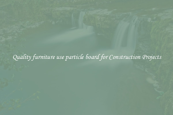 Quality furniture use particle board for Construction Projects