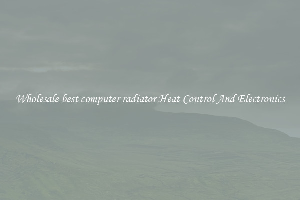 Wholesale best computer radiator Heat Control And Electronics