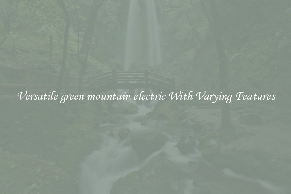 Versatile green mountain electric With Varying Features