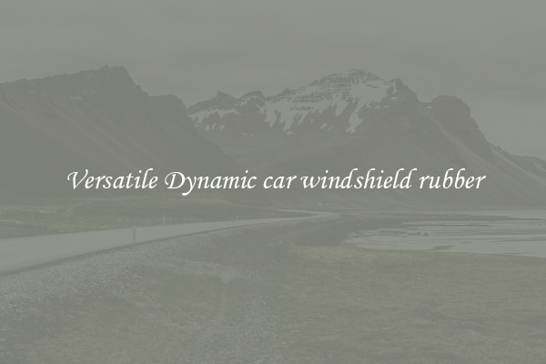 Versatile Dynamic car windshield rubber