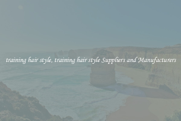 training hair style, training hair style Suppliers and Manufacturers