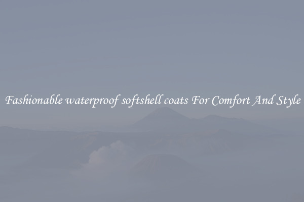 Fashionable waterproof softshell coats For Comfort And Style
