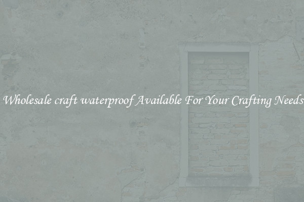 Wholesale craft waterproof Available For Your Crafting Needs