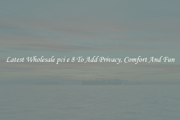 Latest Wholesale pci e 8 To Add Privacy, Comfort And Fun