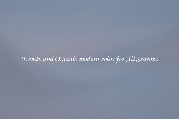 Trendy and Organic modern solos for All Seasons