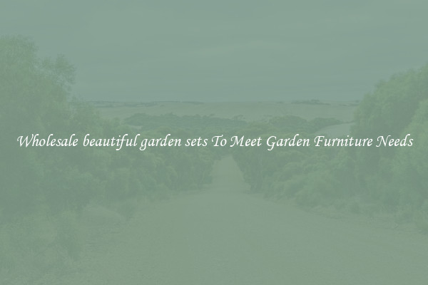 Wholesale beautiful garden sets To Meet Garden Furniture Needs