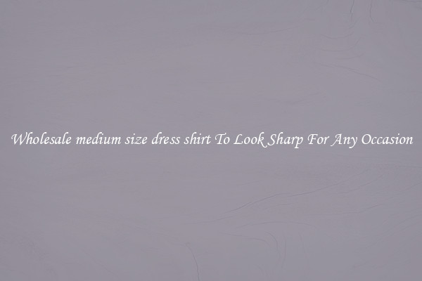Wholesale medium size dress shirt To Look Sharp For Any Occasion