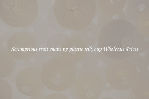 Scrumptious fruit shape pp plastic jelly cup Wholesale Prices