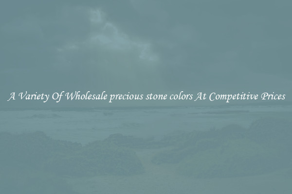 A Variety Of Wholesale precious stone colors At Competitive Prices