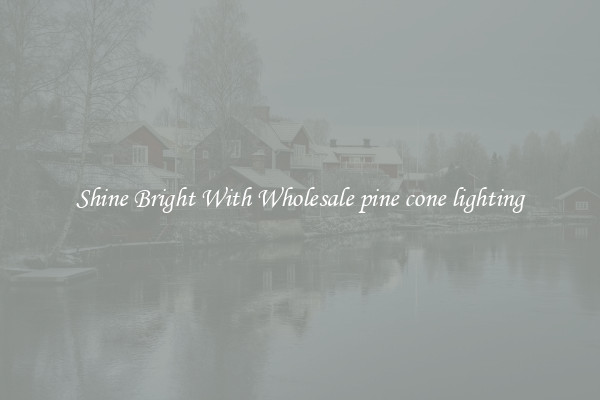 Shine Bright With Wholesale pine cone lighting