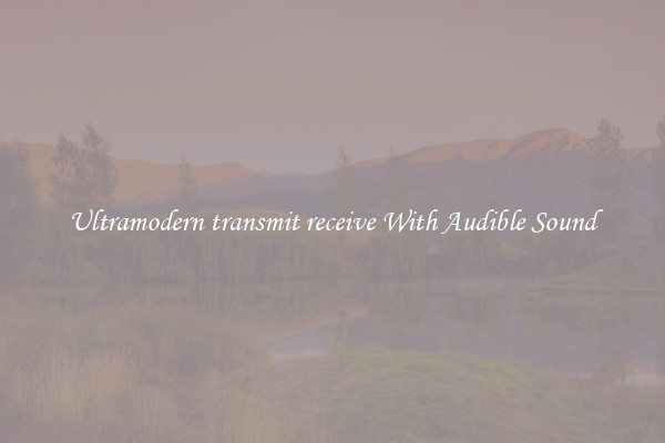 Ultramodern transmit receive With Audible Sound