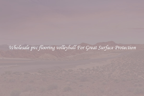 Wholesale pvc flooring volleyball For Great Surface Protection
