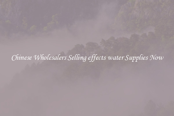 Chinese Wholesalers Selling effects water Supplies Now