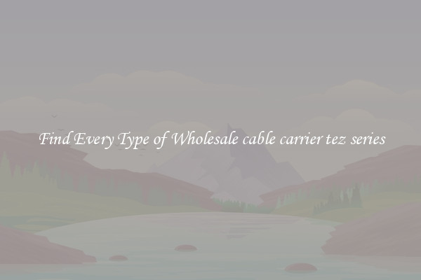 Find Every Type of Wholesale cable carrier tez series