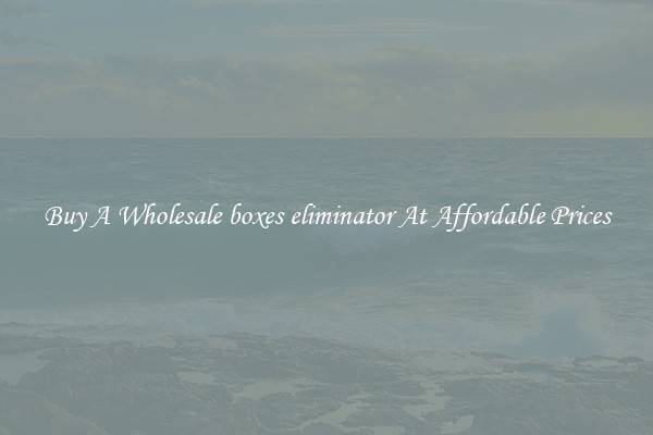 Buy A Wholesale boxes eliminator At Affordable Prices