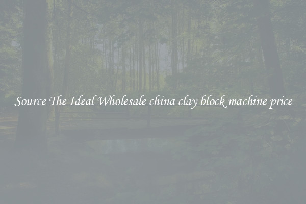 Source The Ideal Wholesale china clay block machine price