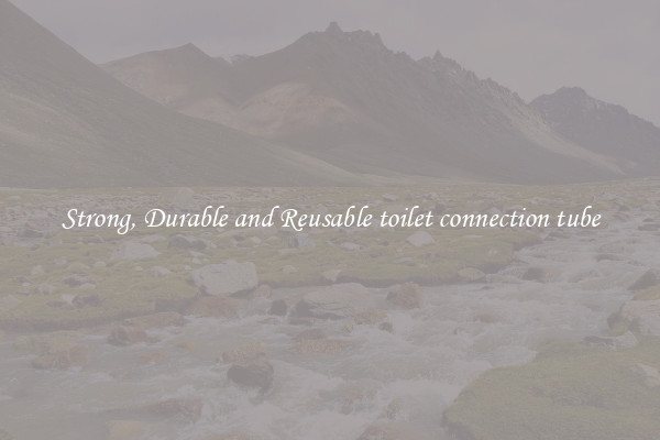 Strong, Durable and Reusable toilet connection tube