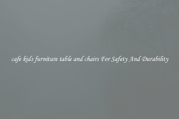cafe kids furniture table and chairs For Safety And Durability