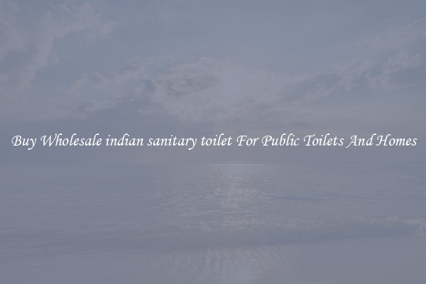 Buy Wholesale indian sanitary toilet For Public Toilets And Homes