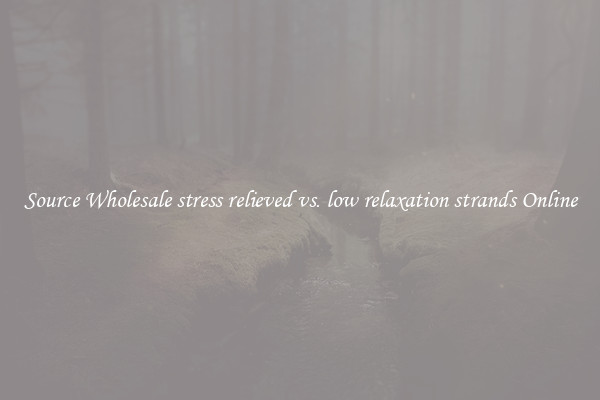 Source Wholesale stress relieved vs. low relaxation strands Online