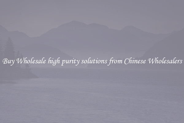 Buy Wholesale high purity solutions from Chinese Wholesalers