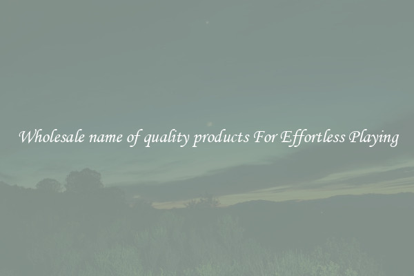 Wholesale name of quality products For Effortless Playing