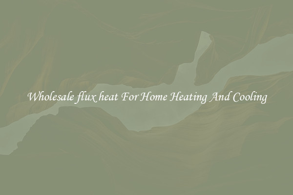 Wholesale flux heat For Home Heating And Cooling