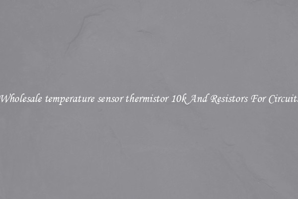 Wholesale temperature sensor thermistor 10k And Resistors For Circuits