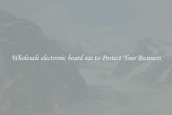 Wholesale electronic board eas to Protect Your Business