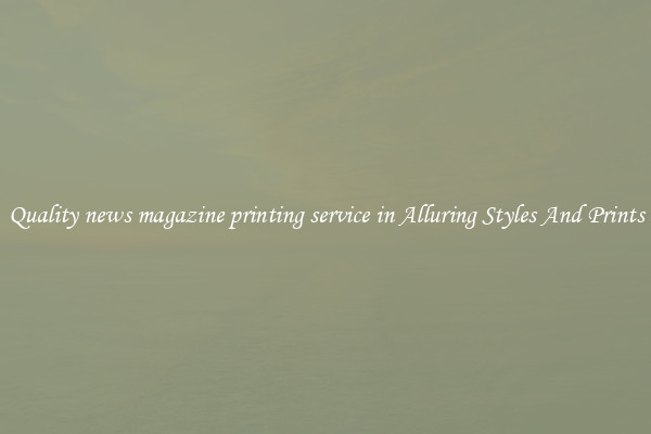 Quality news magazine printing service in Alluring Styles And Prints