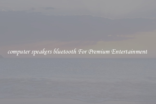 computer speakers bluetooth For Premium Entertainment 