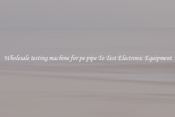 Wholesale testing machine for pe pipe To Test Electronic Equipment
