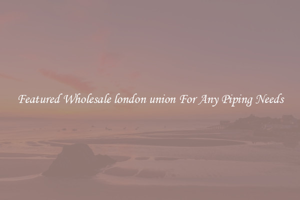 Featured Wholesale london union For Any Piping Needs