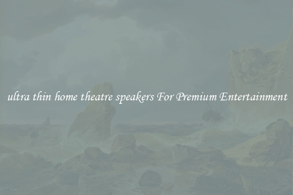 ultra thin home theatre speakers For Premium Entertainment