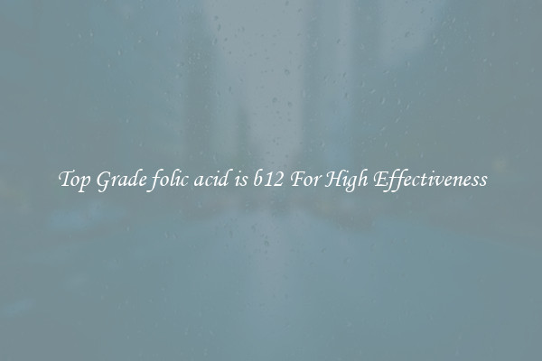 Top Grade folic acid is b12 For High Effectiveness
