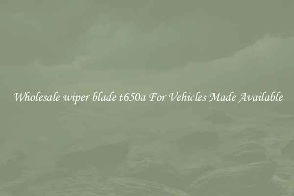 Wholesale wiper blade t650a For Vehicles Made Available