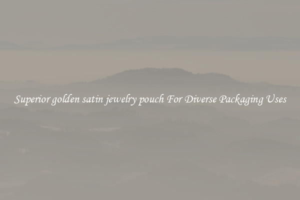Superior golden satin jewelry pouch For Diverse Packaging Uses