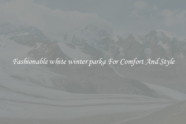 Fashionable white winter parka For Comfort And Style