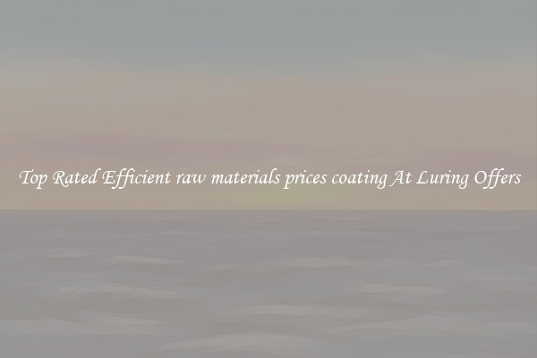 Top Rated Efficient raw materials prices coating At Luring Offers