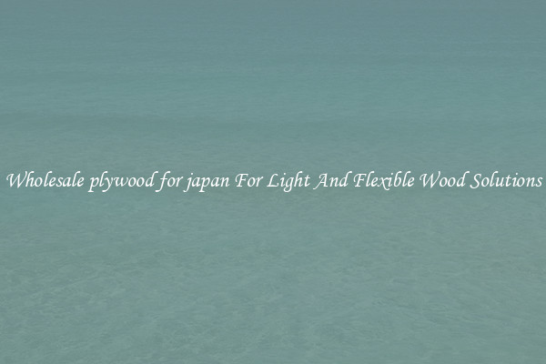 Wholesale plywood for japan For Light And Flexible Wood Solutions