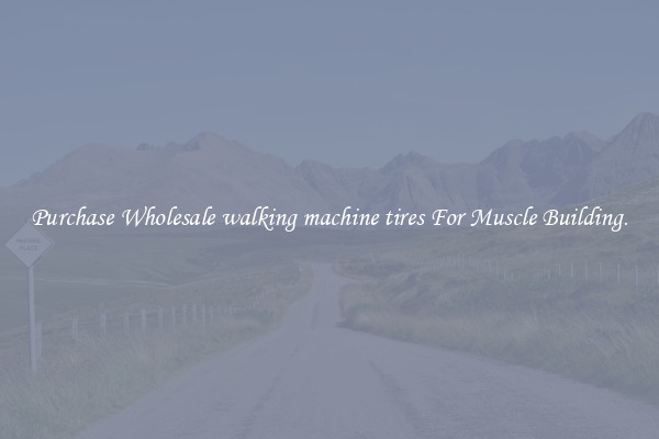 Purchase Wholesale walking machine tires For Muscle Building.