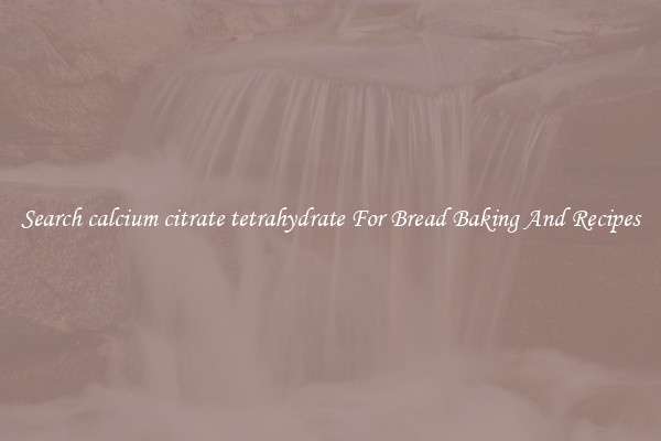 Search calcium citrate tetrahydrate For Bread Baking And Recipes