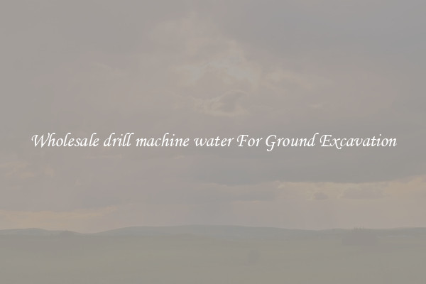Wholesale drill machine water For Ground Excavation