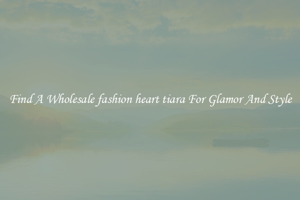 Find A Wholesale fashion heart tiara For Glamor And Style
