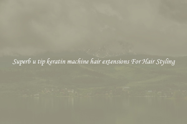 Superb u tip keratin machine hair extensions For Hair Styling