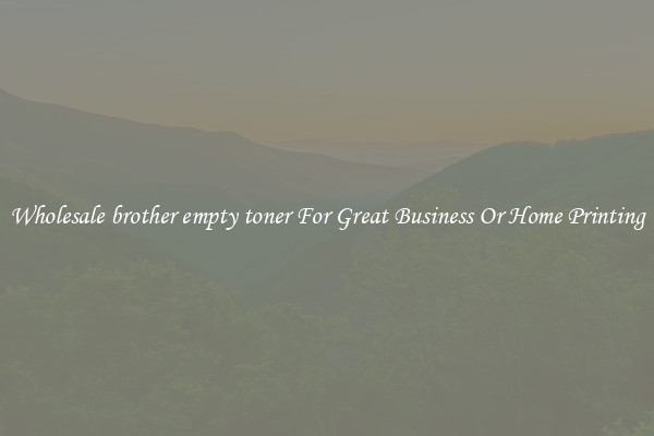 Wholesale brother empty toner For Great Business Or Home Printing