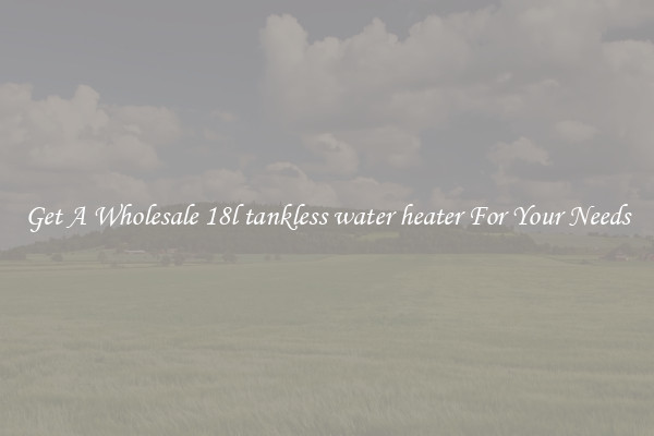 Get A Wholesale 18l tankless water heater For Your Needs