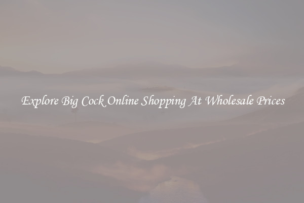 Explore Big Cock Online Shopping At Wholesale Prices