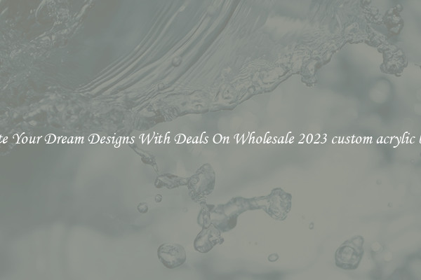 Create Your Dream Designs With Deals On Wholesale 2023 custom acrylic badge