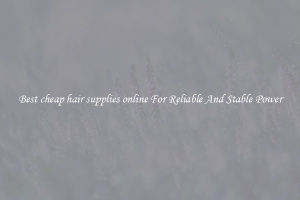 Best cheap hair supplies online For Reliable And Stable Power
